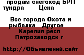 продам снегоход БРП тундра 550 › Цена ­ 450 000 - Все города Охота и рыбалка » Другое   . Карелия респ.,Петрозаводск г.